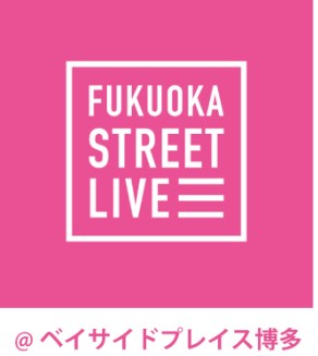 【FUKUOKA STREET LIVE】